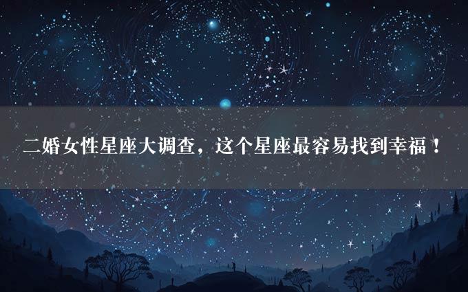 二婚女性星座大调查，这个星座最容易找到幸福！