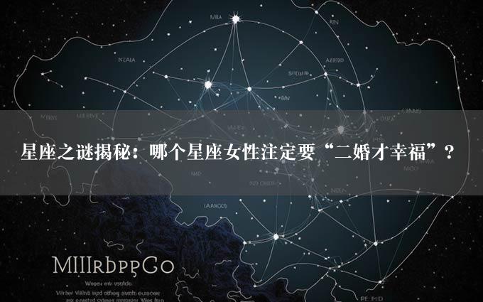 星座之谜揭秘：哪个星座女性注定要“二婚才幸福”？