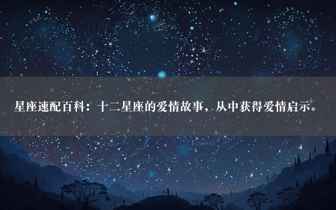 星座速配百科：十二星座的爱情故事，从中获得爱情启示。