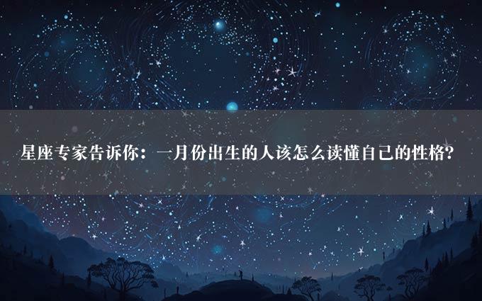 星座专家告诉你：一月份出生的人该怎么读懂自己的性格？