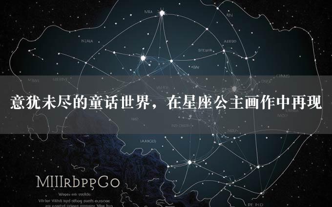 意犹未尽的童话世界，在星座公主画作中再现