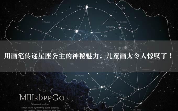 用画笔传递星座公主的神秘魅力，儿童画太令人惊叹了！