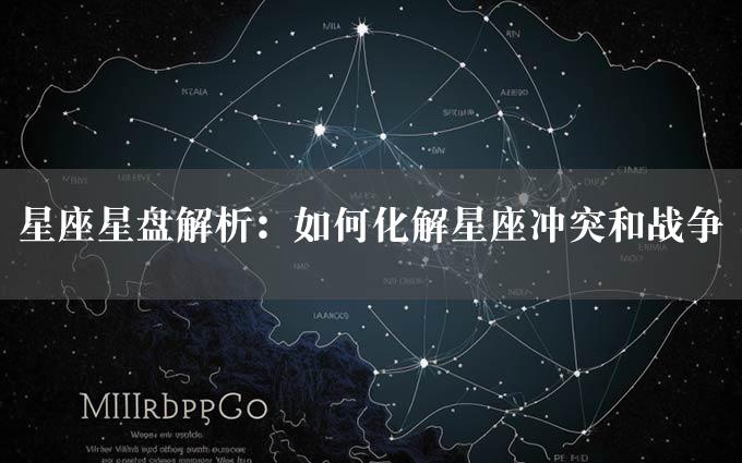 星座星盘解析：如何化解星座冲突和战争