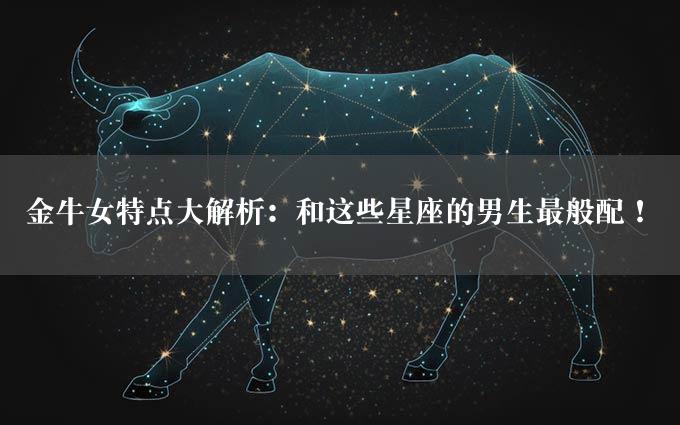 金牛女特点大解析：和这些星座的男生最般配！