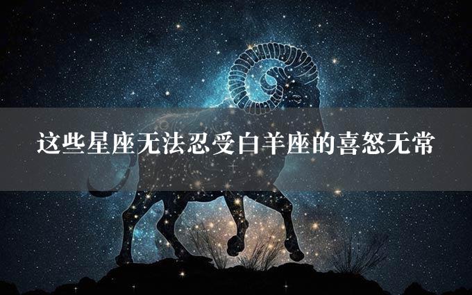 这些星座无法忍受白羊座的喜怒无常