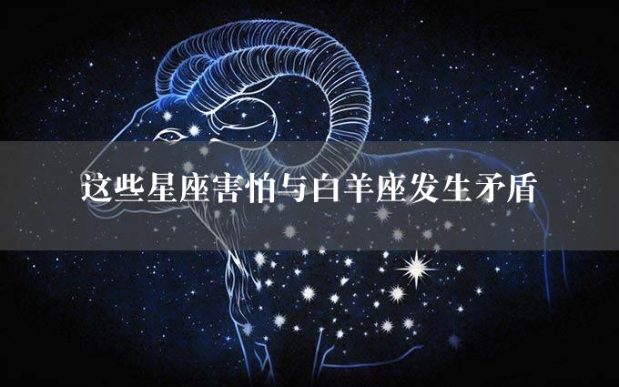 这些星座害怕与白羊座发生矛盾