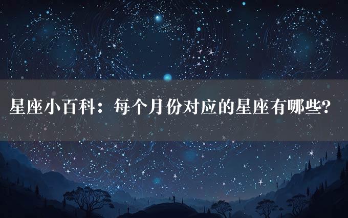 星座小百科：每个月份对应的星座有哪些？