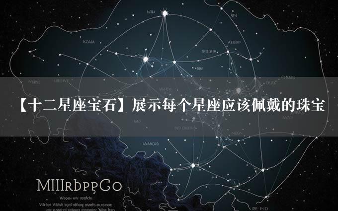 【十二星座宝石】展示每个星座应该佩戴的珠宝