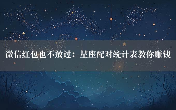 微信红包也不放过：星座配对统计表教你赚钱