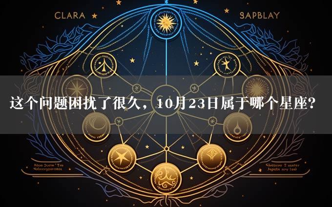 这个问题困扰了很久，10月23日属于哪个星座？