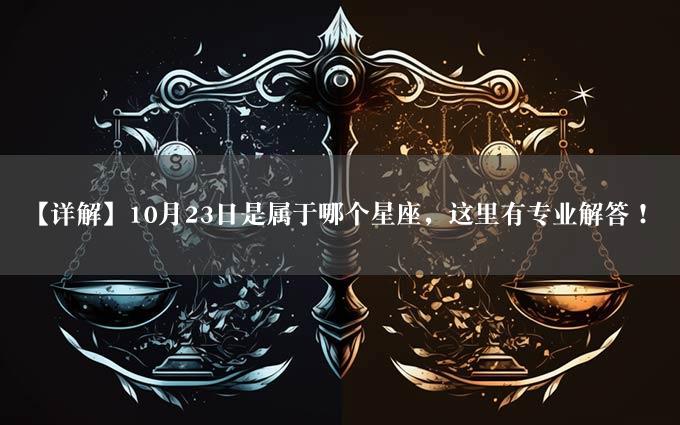 【详解】10月23日是属于哪个星座，这里有专业解答！