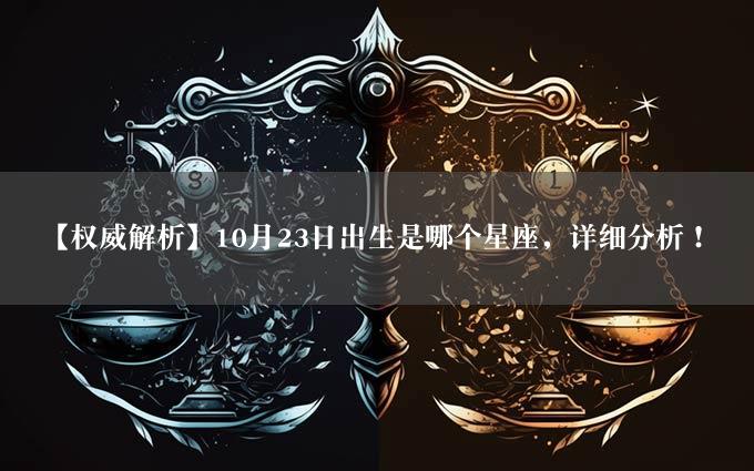 【权威解析】10月23日出生是哪个星座，详细分析！