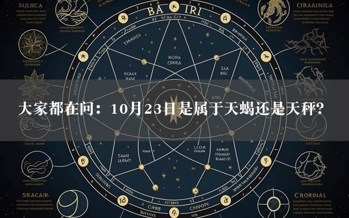 大家都在问：10月23日是属于天蝎还是天秤？