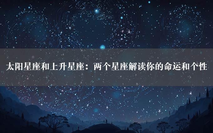 太阳星座和上升星座：两个星座解读你的命运和个性