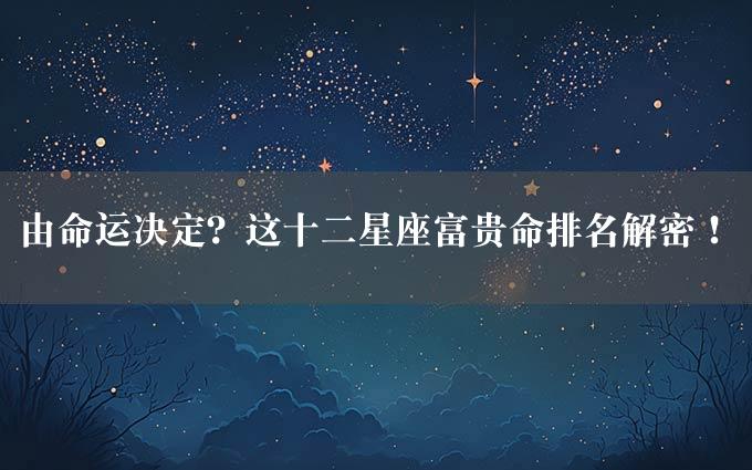 由命运决定？这十二星座富贵命排名解密！