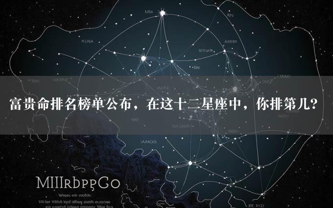 富贵命排名榜单公布，在这十二星座中，你排第几？