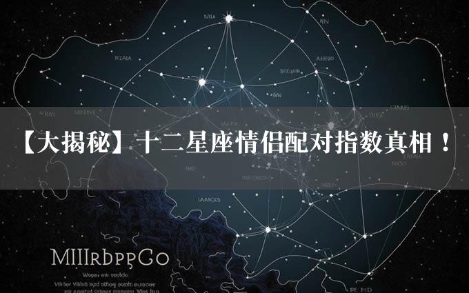 【大揭秘】十二星座情侣配对指数真相！