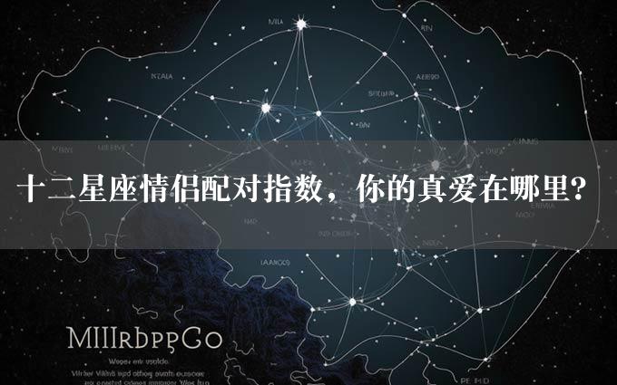 十二星座情侣配对指数，你的真爱在哪里？