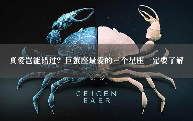 真爱岂能错过？巨蟹座最爱的三个星座一定要了解