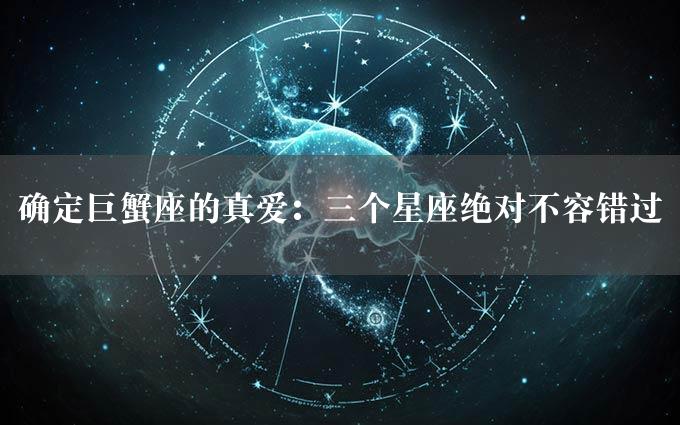 确定巨蟹座的真爱：三个星座绝对不容错过