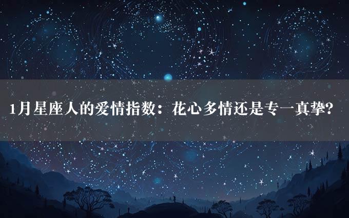 1月星座人的爱情指数：花心多情还是专一真挚？