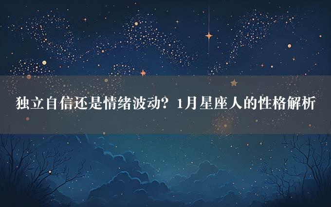 独立自信还是情绪波动？1月星座人的性格解析