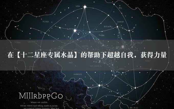 在【十二星座专属水晶】的帮助下超越自我，获得力量