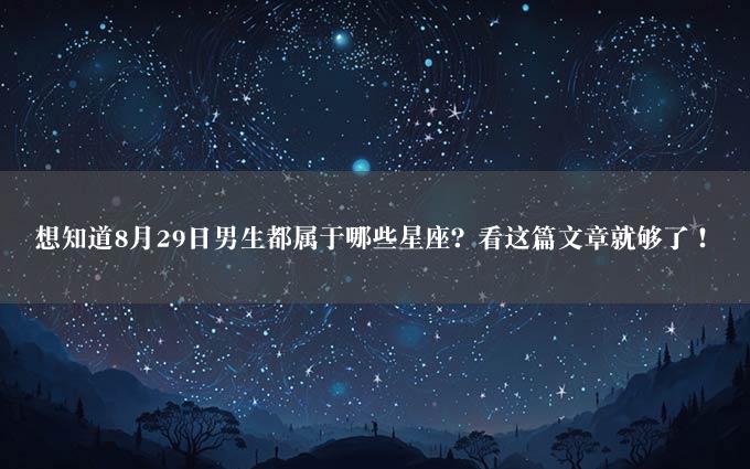 想知道8月29日男生都属于哪些星座？看这篇文章就够了！