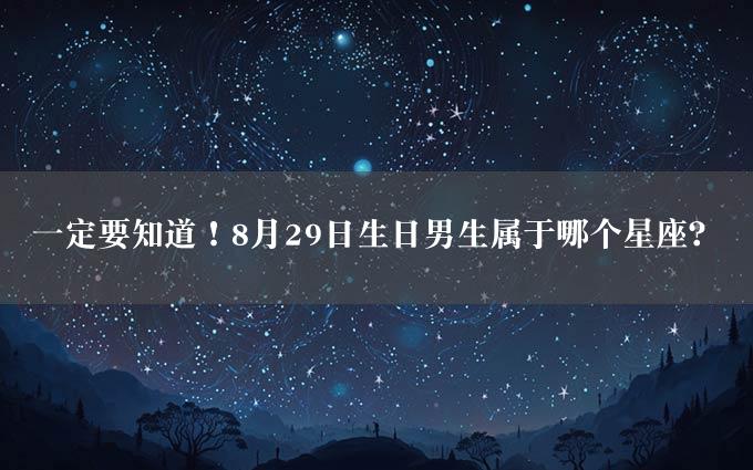 一定要知道！8月29日生日男生属于哪个星座？