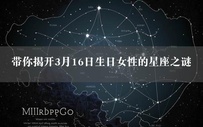 带你揭开3月16日生日女性的星座之谜