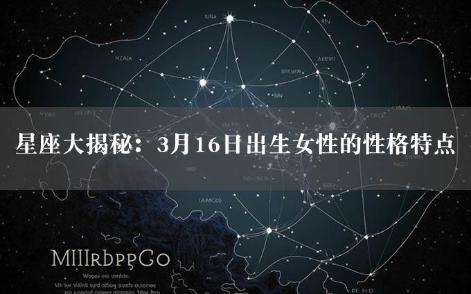 星座大揭秘：3月16日出生女性的性格特点