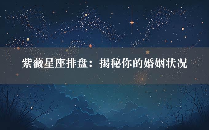 紫薇星座排盘：揭秘你的婚姻状况