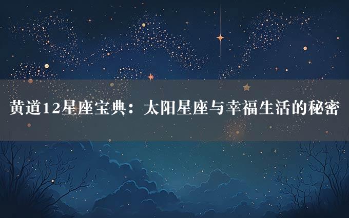 黄道12星座宝典：太阳星座与幸福生活的秘密