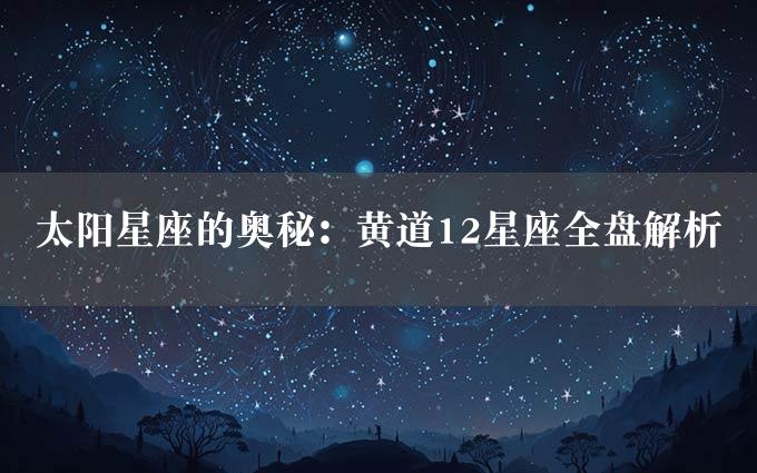 太阳星座的奥秘：黄道12星座全盘解析