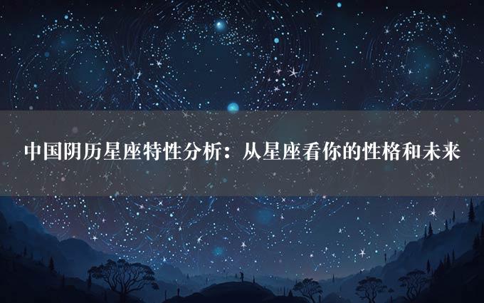 中国阴历星座特性分析：从星座看你的性格和未来