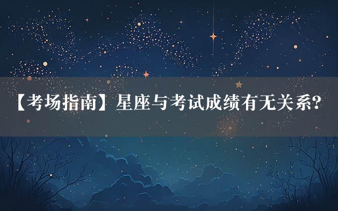 【考场指南】星座与考试成绩有无关系？