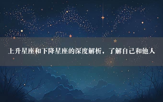 上升星座和下降星座的深度解析，了解自己和他人