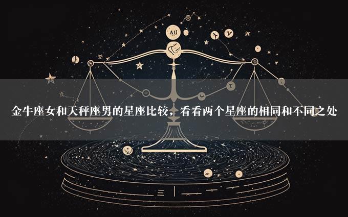 金牛座女和天秤座男的星座比较，看看两个星座的相同和不同之处