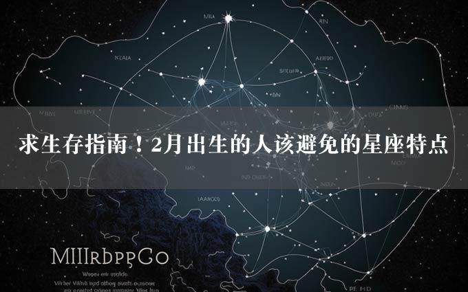 求生存指南！2月出生的人该避免的星座特点