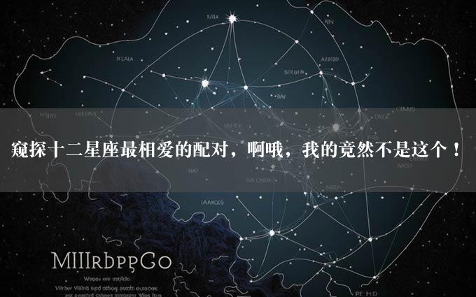 窥探十二星座最相爱的配对，啊哦，我的竟然不是这个！