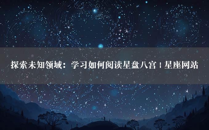 探索未知领域：学习如何阅读星盘八宫 | 星座网站