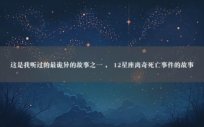 这是我听过的最诡异的故事之一 ， 12星座离奇死亡事件的故事