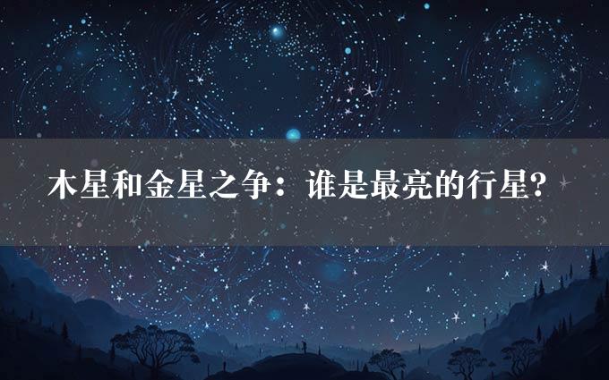 木星和金星之争：谁是最亮的行星？