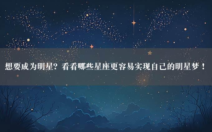 想要成为明星？看看哪些星座更容易实现自己的明星梦！