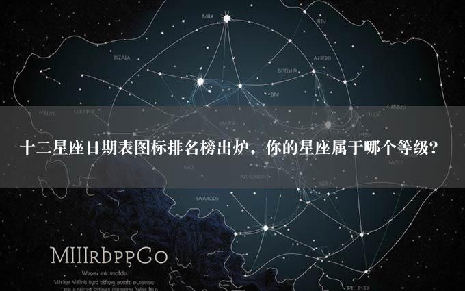 十二星座日期表图标排名榜出炉，你的星座属于哪个等级？