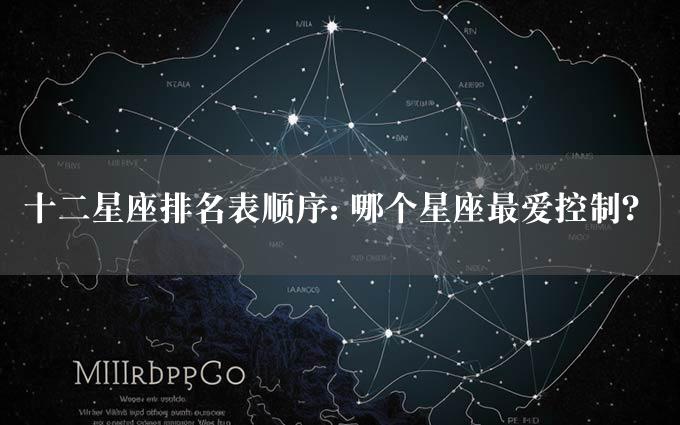 十二星座排名表顺序: 哪个星座最爱控制？