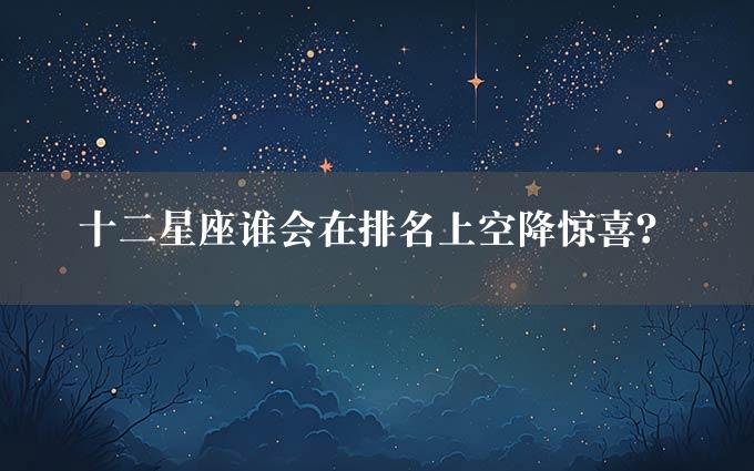 十二星座谁会在排名上空降惊喜？