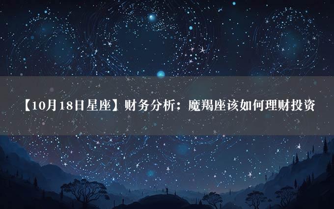 【10月18日星座】财务分析：魔羯座该如何理财投资