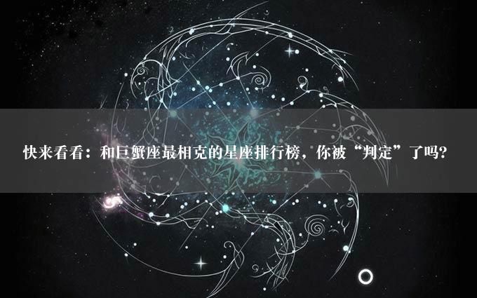 快来看看：和巨蟹座最相克的星座排行榜，你被“判定”了吗？