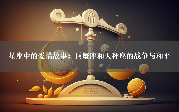 星座中的爱情故事：巨蟹座和天秤座的战争与和平